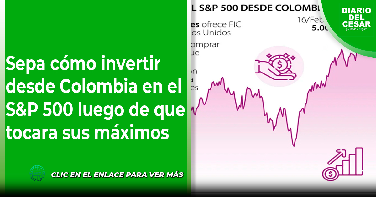 Sepa cómo invertir desde Colombia en el S&P 500 luego de que tocara sus ...