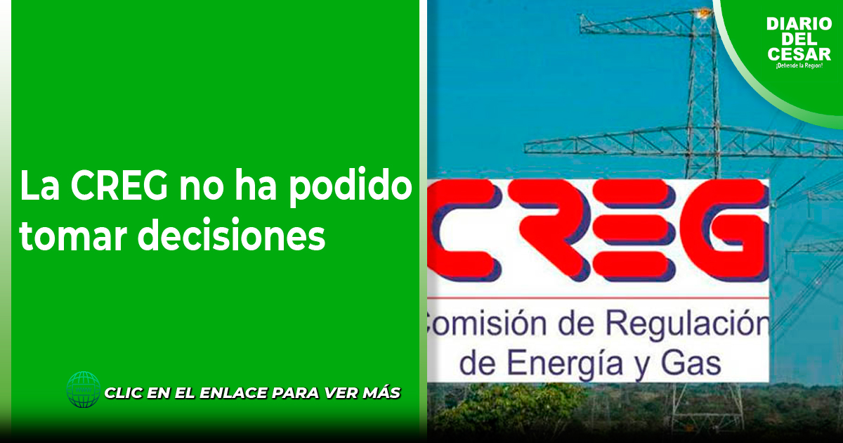 La CREG no ha podido tomar decisiones