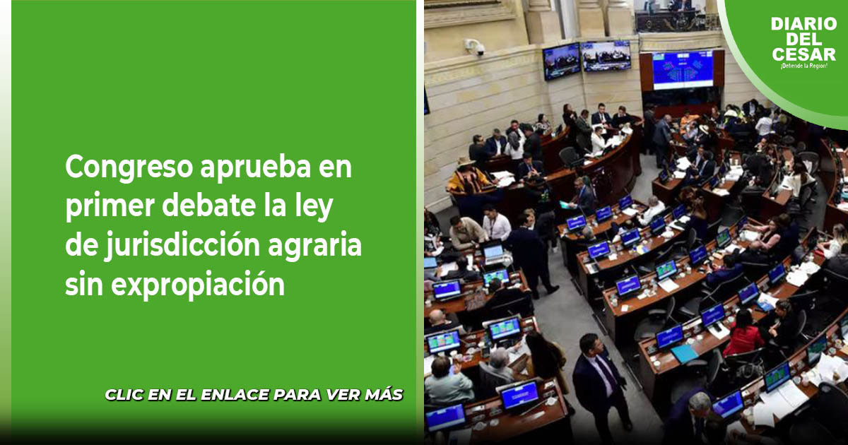 Congreso aprueba en primer debate la ley de jurisdicción agraria sin ...