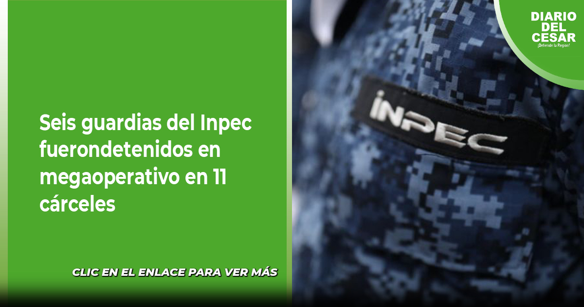 Seis guardias del Inpec fueron detenidos en megaoperativo en 11 cárceles